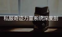 私服奇迹力量系统深度剖析追击伤害提升全攻略