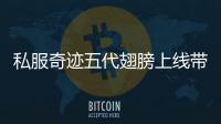 私服奇迹五代翅膀上线带来全新玩法期待