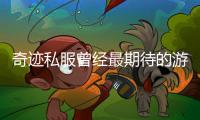奇迹私服曾经最期待的游戏上线时刻