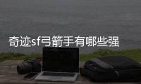 奇迹sf弓箭手有哪些强力技能？