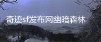 奇迹sf发布网幽暗森林中觉醒的古老魔兽