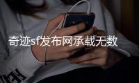 奇迹sf发布网承载无数人青春记忆的3D网游